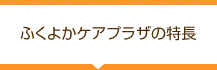 ふくよかケアプラザの特長