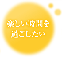 楽しい時間を過ごしたい