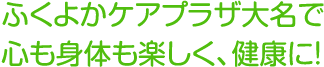 ふくよかケアプラザ大名で心も身体も楽しく、健康に！