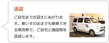 送迎ご自宅までお迎えにあがります。車いすのままでも乗車できる専用車で、ご自宅と施設間を送迎します。